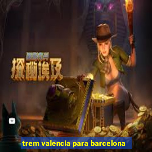 trem valencia para barcelona